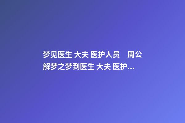 梦见医生 大夫 医护人员　周公解梦之梦到医生 大夫 医护人员